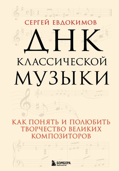 Книга: ДНК классической музыки. Как понять и полюбить творчество великих композиторов (Евдокимов Сергей Владимирович) ; БОМБОРА, 2023 