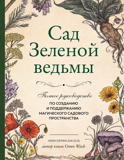 Книга: Сад Зеленой ведьмы. Полное руководство по созданию и поддержанию садового магического пространства (Мерфи-Хискок Эрин) ; Эксмо, 2023 