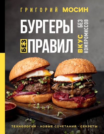 Книга: Бургеры без правил. Вкус без компромиссов (Мосин Григорий Александрович) ; БОМБОРА, 2023 