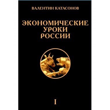 Книга: Экономические уроки России. Том 1 (Катасонов Валентин Юрьевич) ; Наше Завтра, 2022 