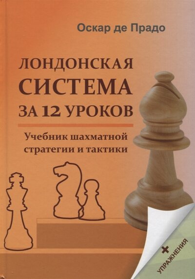 Книга: Лондонская система за 12 уроков. Учебник шахматной стратегии +упражнения (Де Прадо Оскар) ; Издательство Калиниченко, 2023 