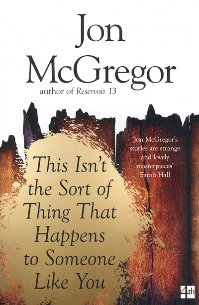 Книга: This Isn't the Sort of Thing That Happens to Someone Like You (McGregor Jon) ; 4th Estate, 2017 