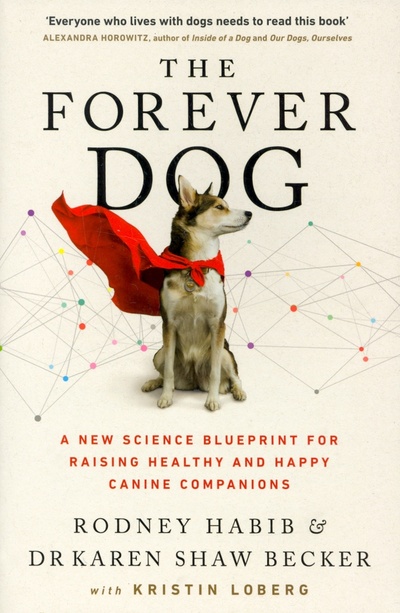 Книга: The Forever Dog. A New Science Blueprint for Raising Healthy and Happy Canine Companions (Habib Rodney, Becker Karen Shaw) ; Thorsons, 2021 