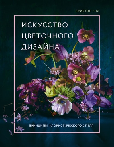 Книга: Искусство цветочного дизайна. Принципы флористического стиля (Гил Кристин) ; БОМБОРА, 2022 