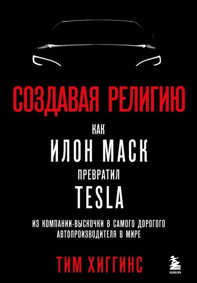 Книга: Создавая религию. Как Илон Маск превратил Tesla из компании-выскочки в самого дорогого автопроизводителя в мире (Хиггинс Тим) ; БОМБОРА, 2023 