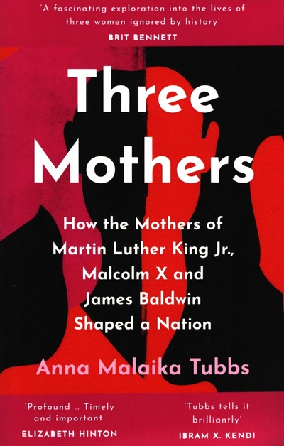Книга: Three Mothers. How the Mothers of Martin Luther King Jr, Malcolm X and James Baldwin Shaped a Nation (Tubbs Anna Malaika) ; William Collins, 2022 