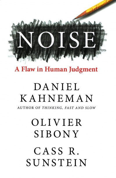 Книга: Noise. A Flaw in Human Judgment (Kahneman Daniel, Sibony Olivier, Sunstein Cass R.) ; William Collins, 2021 