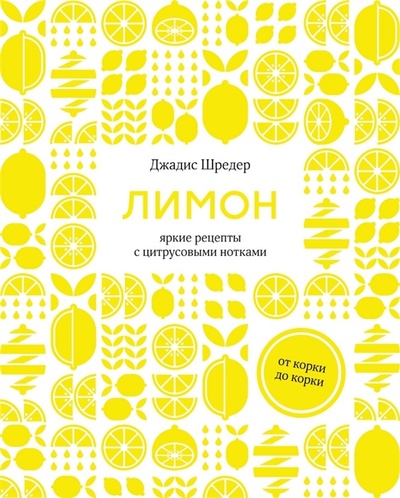 Книга: Лимон От корки до корки Яркие рецепты с цитрусовыми нотками (Шредер Джадис) ; КоЛибри, 2022 