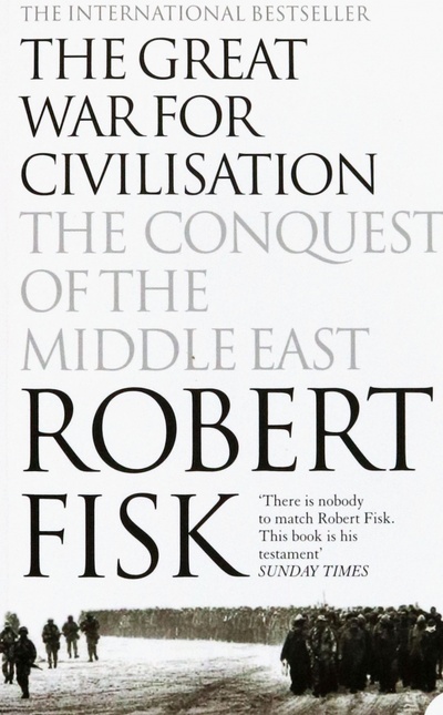 Книга: The Great War for Civilisation. The Conquest of the Middle East (Fisk Robert) ; Harpercollins, 2006 