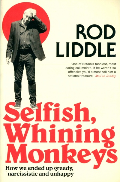 Книга: Selfish Whining Monkeys. How We Ended Up Greedy, Narcissistic and Unhappy (Liddle Rod) ; 4th Estate, 2014 