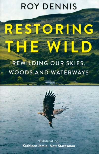 Книга: Restoring the Wild. Rewilding Our Skies, Woods and Waterways (Dennis Roy) ; William Collins, 2021 