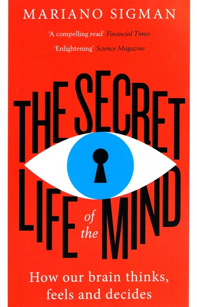Книга: The Secret Life of the Mind. How Our Brain Thinks, Feels and Decides (Sigman Mariano) ; William Collins, 2018 