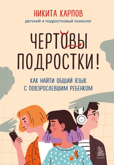 Книга: Чертовы подростки! Как найти общий язык с повзрослевшим ребенком (Карпов Никита Леонидович) ; БОМБОРА, 2023 