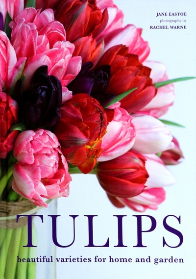 Книга: Tulips. Beautiful varieties for home and garden (Eastoe Jane) ; Pavilion Books Group, 2019 
