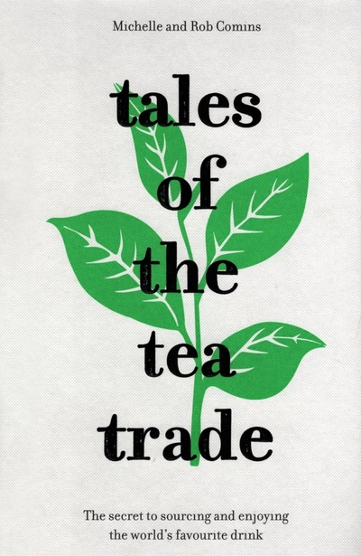 Книга: Tales of the Tea Trade. The Secret to Sourcing and Enjoying Tea for the Modern Drinker (Comins Michelle, Comins Rob) ; Pavilion Books Group, 2019 