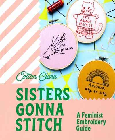Книга: Sisters Gonna Stitch. A Feminist Embroidery Guide (Clara Cotton) ; Harpercollins, 2022 