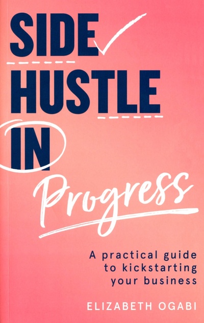 Книга: Side Hustle in Progress. A Practical Guide to Kickstarting Your Business (Ogabi Elizabeth) ; Harpercollins, 2021 