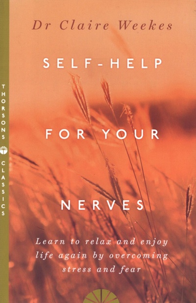 Книга: Self-Help for Your Nerves. Learn to Relax and Enjoy Life Again by Overcoming Stress and Fear (Weekes Claire) ; Thorsons, 2015 