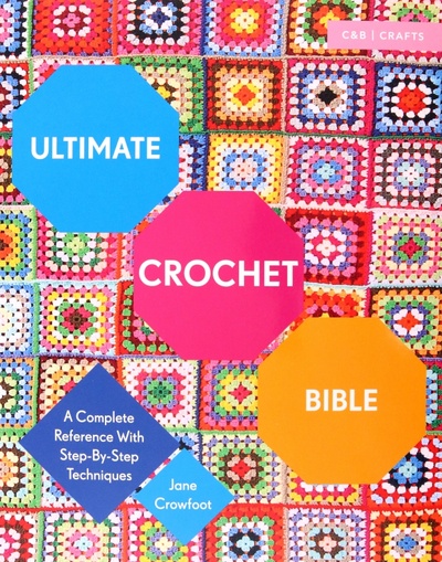 Книга: Ultimate Crochet Bible. A Complete Reference with Step-by-Step Techniques (Crowfoot Jane) ; Collins, 2016 