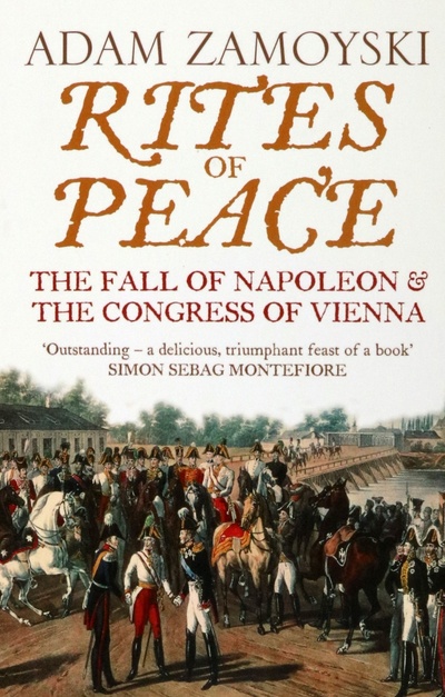 Книга: Rites of Peace. The Fall Of Napoleon and the Congress of Vienna (Zamoyski Adam) ; Harpercollins, 2008 