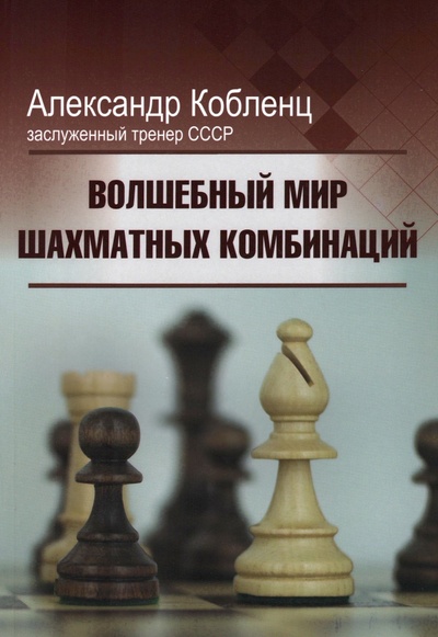 Книга: Волшебный мир шахматных комбинаций (Кобленц Александр) ; Издательство Калиниченко, 2023 