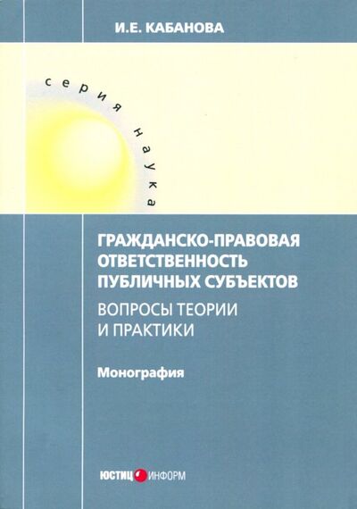 Книга: Гражданско-правовая ответственность публичных субъектов (Кабанова Ирина Евгеньевна) ; Юстицинформ, 2018 