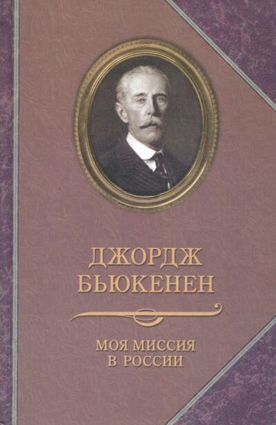 Книга: Моя миссия в России. Мемуары (Бьюкенен Джордж) ; Захаров, 2018 
