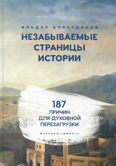 Книга: Незабываемые страницы истории. 187 причин для духовной перезагрузки (Аляутдинов Ильдар) ; Диля, 2018 