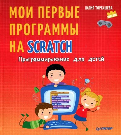 Книга: Программирование для детей. Мои первые программы на Scratch (Торгашева Юлия Владимировна) ; Питер, 2018 