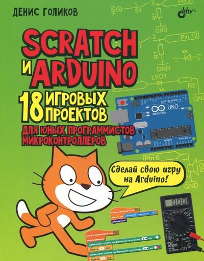 Книга: Scratch и Arduino. 18 игровых проектов для юных программистов микроконтроллеров (Голиков Денис Владимирович) ; BHV, 2018 