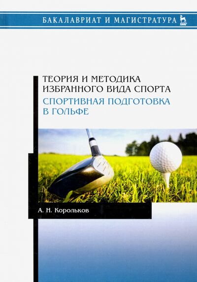 Книга: Теория и методика избранного вида спорта. Спортивная подготовка в гольфе (Корольков Алексей Николаевич) ; Лань, 2020 
