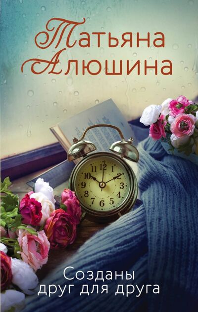 Книга: Созданы друг для друга (Алюшина Татьяна Александровна) ; Эксмо, 2020 