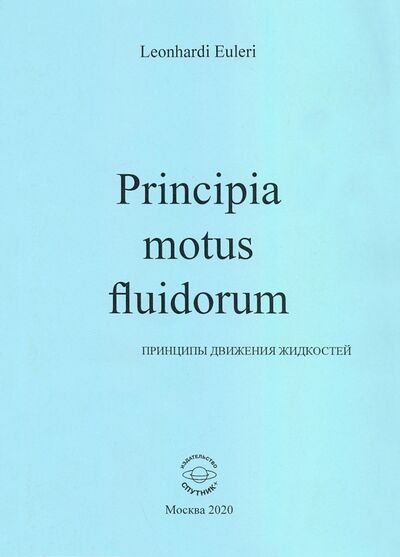 Книга: Principia motus fluidorum. Принципы движения жидкостей (Перевод начальных разделов доклада 1752 г.) (Эйлер Леонард) ; Спутник+, 2020 