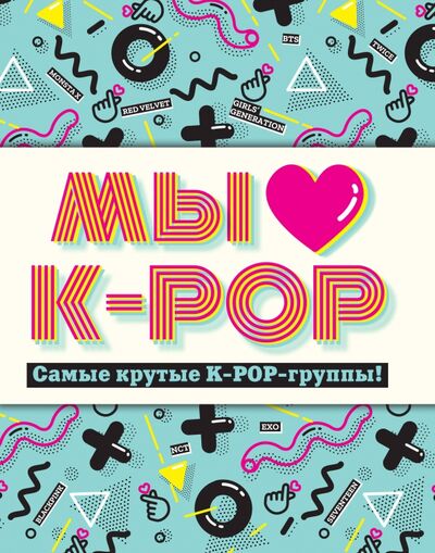 Книга: Мы любим K-POP. Самые крутые K-POP-группы! Неофициальный фанбук (Позина И. (ред.)) ; Эксмо, 2020 