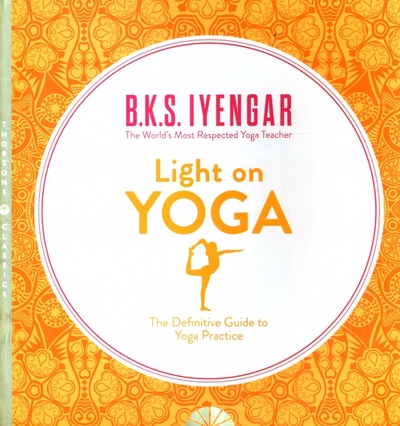 Книга: Light on Yoga. The Definitive Guide to Yoga Practice (Iyengar B.K.S.) ; Thorsons, 2015 
