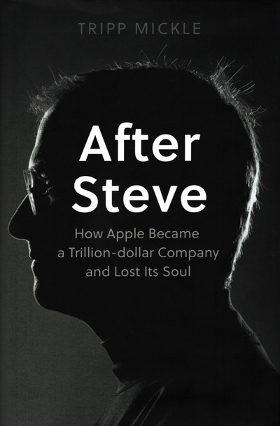 Книга: After Steve. How Apple became a Trillion-Dollar Company and Lost Its Soul (Mickle Tripp) ; Harpercollins, 2022 