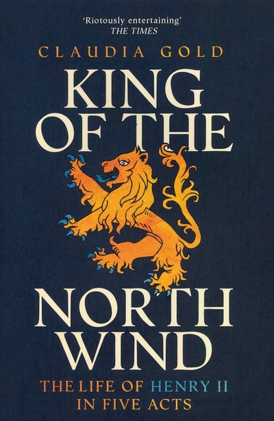 Книга: King of the North Wind. The Life of Henry II in Five Acts (Gold Claudia) ; William Collins, 2019 