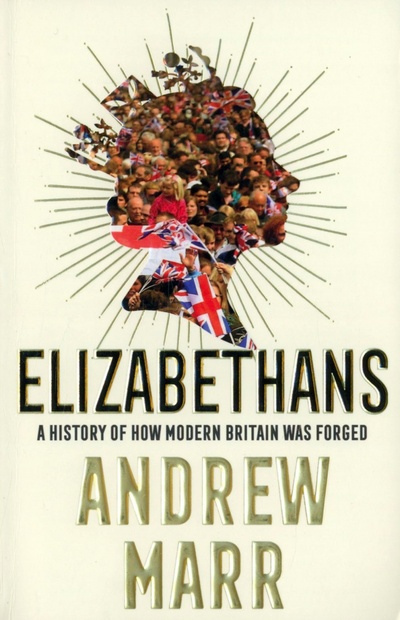 Книга: Elizabethans. A History of How Modern Britain Was Forged (Marr Andrew) ; William Collins, 2021 