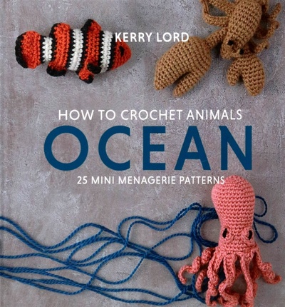 Книга: How to Crochet Animals. Ocean. 25 mini menagerie patterns (Lord Kerry) ; Pavilion Books Group, 2020 