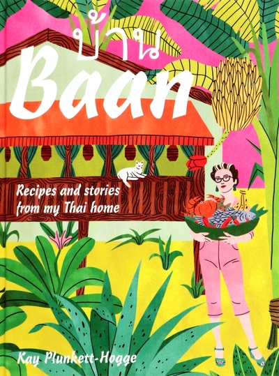 Книга: Baan. Recipes and Stories From My Thai Home (Plunkett-Hogge Kay) ; Pavilion Books Group, 2019 