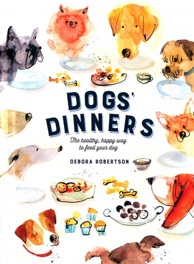 Книга: Dogs' Dinners. The Healthy, Happy Way to Feed Your Dog (Robertson Debora) ; Pavilion Books Group, 2018 