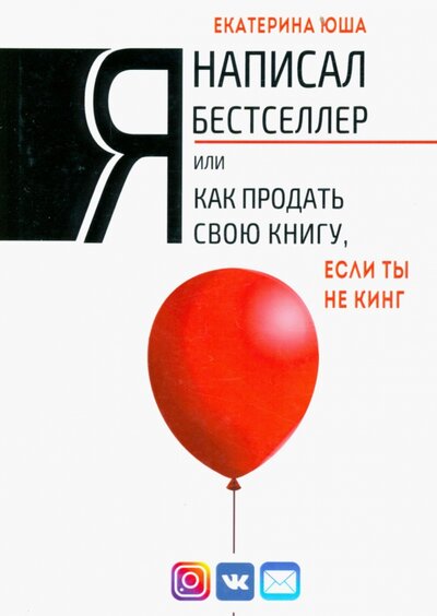 Книга: Я написал бестселлер, или Как продать свою книгу, если ты не Кинг (Юша Екатерина Андреевна) ; Союз писателей, 2022 