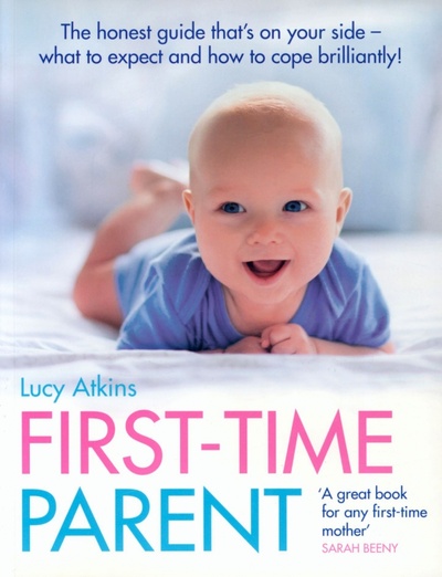 Книга: First-Time Parent. The honest guide to coping brilliantly and staying sane in your baby’s first yea (Atkins Lucy) ; Harpercollins, 2009 