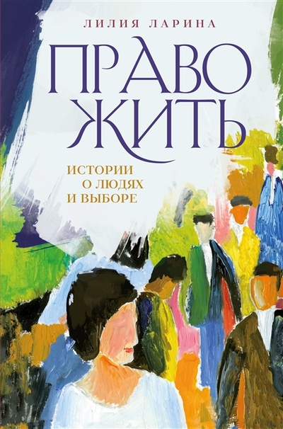 Книга: Право жить Истории о людях и выборе (Ларина Лилия Владимировна) ; Эксмо, 2023 