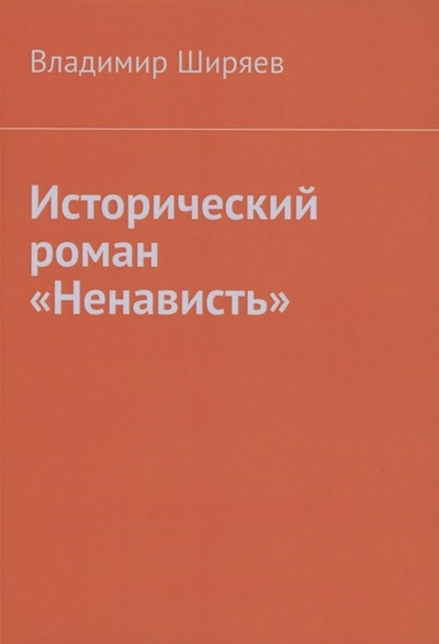 Книга: Исторический роман Ненависть (Ширяев Владимир) ; Издательские решения, 2022 