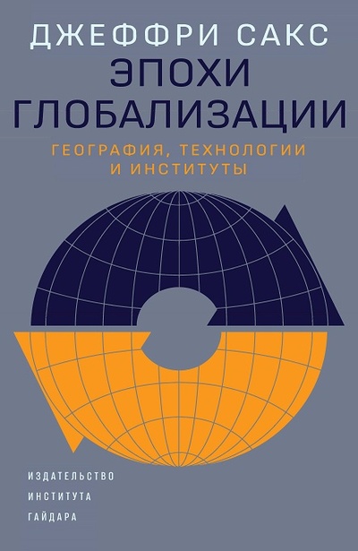 Книга: Эпохи глобализации: география, технологии и институты (Сакс Дж.) ; Дело, 2022 