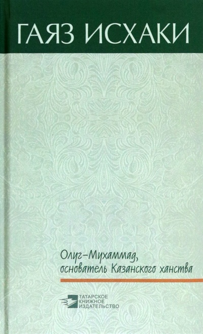 Книга: Олуг-Мухаммад, основатель Казанского ханства (Исхаки Гаяз) ; Татарское книжное издательство, 2022 