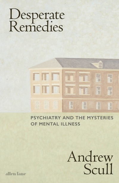 Книга: Desperate Remedies. Psychiatry and the Mysteries of Mental Illness (Scull Andrew) ; Penguin, 2022 