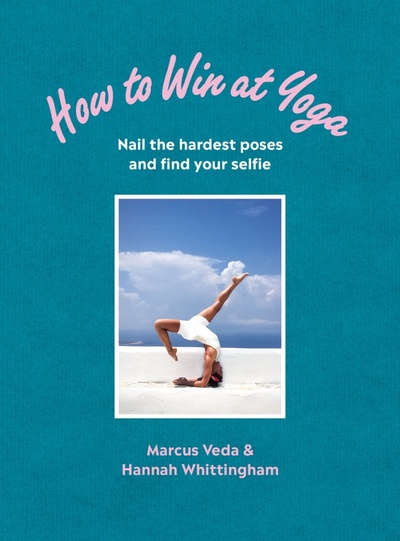 Книга: How to Win at Yoga. Nail the hardest poses and find your selfie (Veda Marcus, Whittingham Hannah) ; Vermilion, 2019 