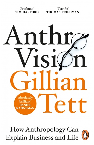 Книга: Anthro-Vision. How Anthropology Can Explain Business and Life (Tett Gillian) ; Random House Business, 2022 